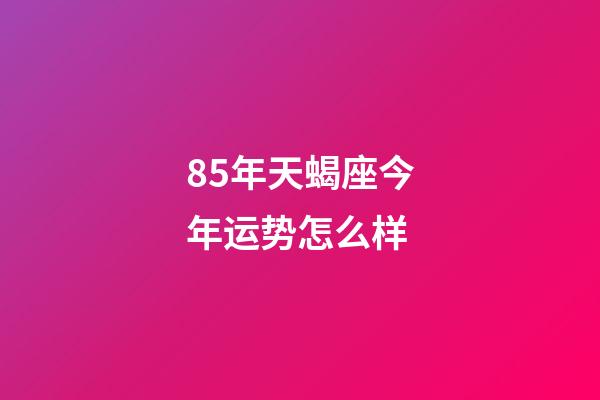 85年天蝎座今年运势怎么样-第1张-星座运势-玄机派