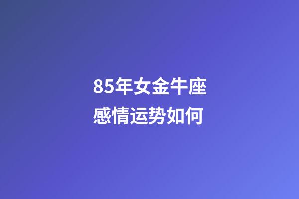 85年女金牛座感情运势如何-第1张-星座运势-玄机派
