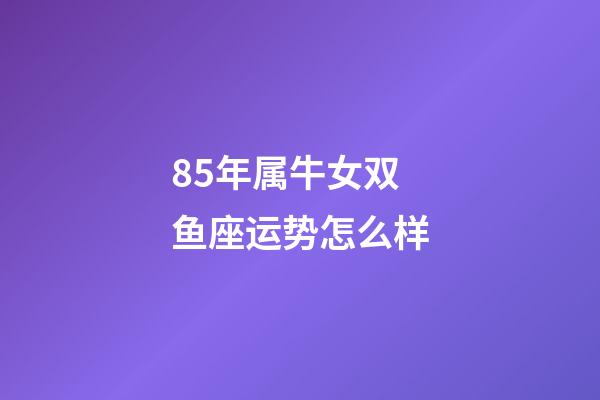 85年属牛女双鱼座运势怎么样-第1张-星座运势-玄机派