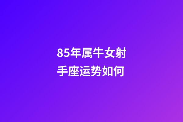 85年属牛女射手座运势如何-第1张-星座运势-玄机派