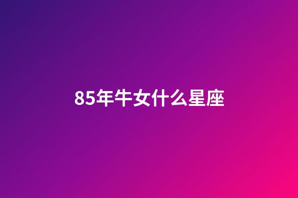 85年牛女什么星座-第1张-星座运势-玄机派