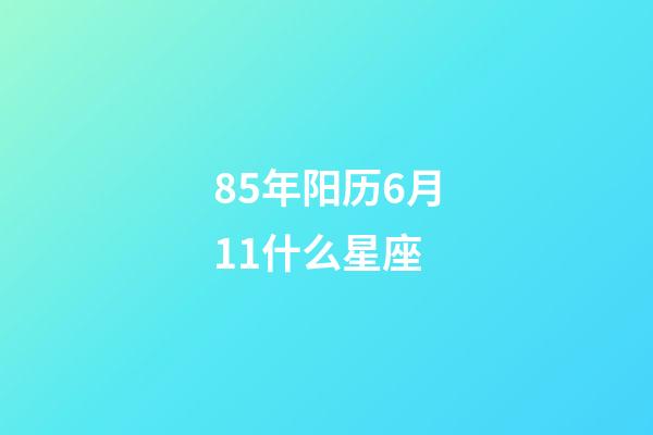 85年阳历6月11什么星座-第1张-星座运势-玄机派