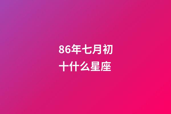 86年七月初十什么星座-第1张-星座运势-玄机派