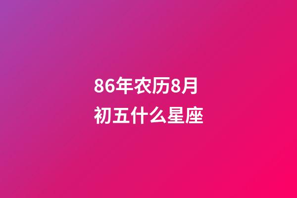 86年农历8月初五什么星座-第1张-星座运势-玄机派