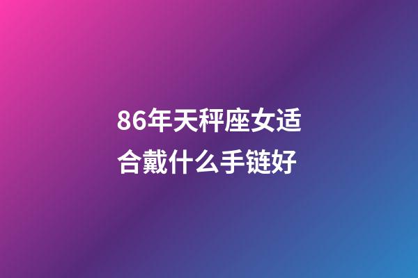 86年天秤座女适合戴什么手链好-第1张-星座运势-玄机派