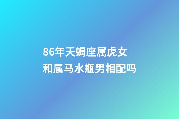 86年天蝎座属虎女和属马水瓶男相配吗-第1张-星座运势-玄机派
