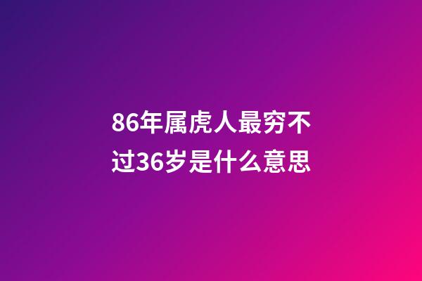 86年属虎人最穷不过36岁是什么意思