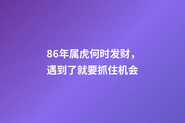 86年属虎何时发财，遇到了就要抓住机会
