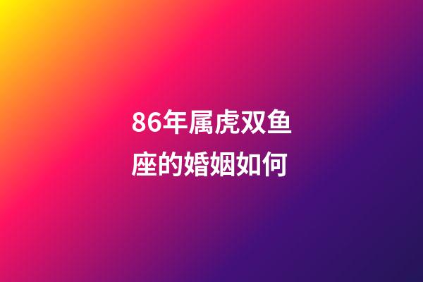 86年属虎双鱼座的婚姻如何-第1张-星座运势-玄机派