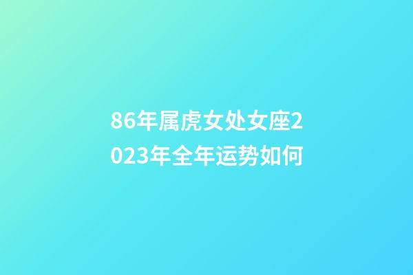 86年属虎女处女座2023年全年运势如何-第1张-星座运势-玄机派