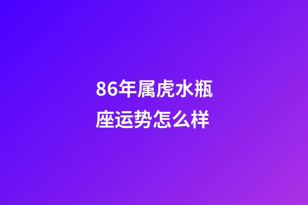 86年属虎水瓶座运势怎么样-第1张-星座运势-玄机派