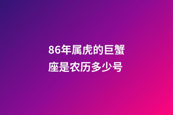 86年属虎的巨蟹座是农历多少号-第1张-星座运势-玄机派