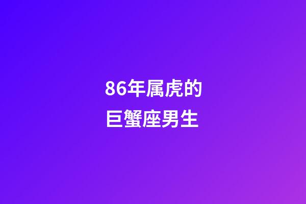86年属虎的巨蟹座男生-第1张-星座运势-玄机派