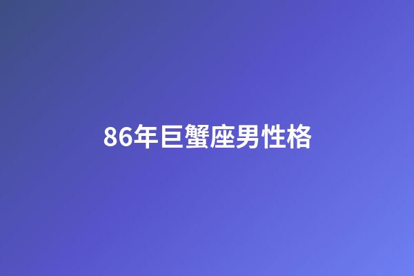 86年巨蟹座男性格-第1张-星座运势-玄机派