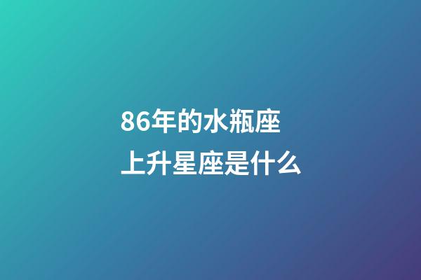 86年的水瓶座上升星座是什么-第1张-星座运势-玄机派