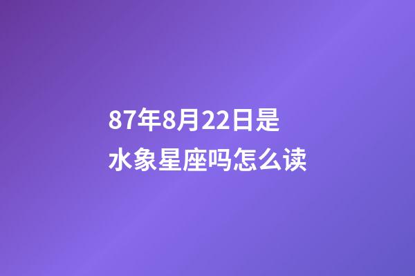87年8月22日是水象星座吗怎么读-第1张-星座运势-玄机派