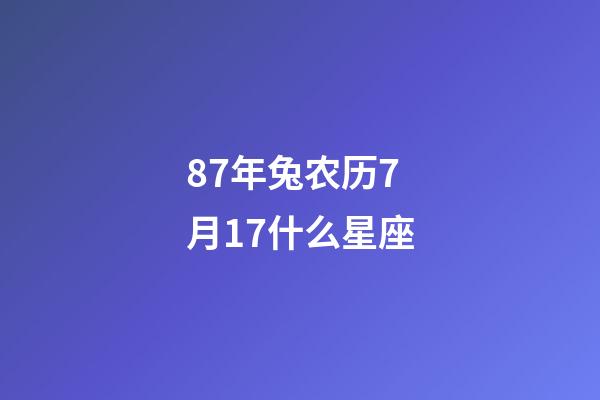 87年兔农历7月17什么星座-第1张-星座运势-玄机派