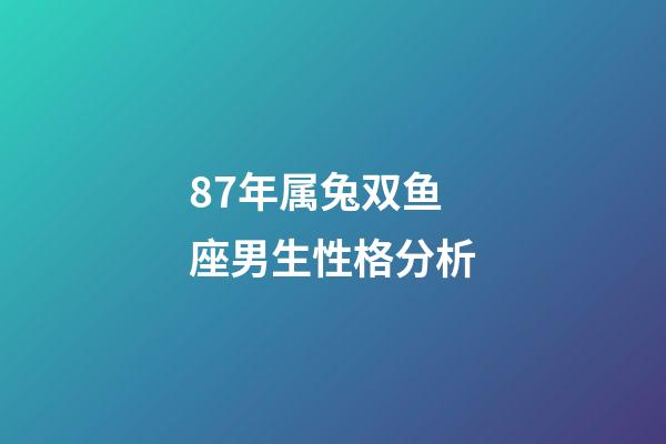 87年属兔双鱼座男生性格分析-第1张-星座运势-玄机派