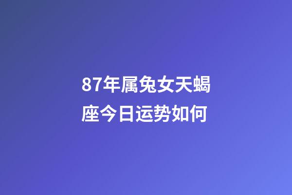 87年属兔女天蝎座今日运势如何-第1张-星座运势-玄机派