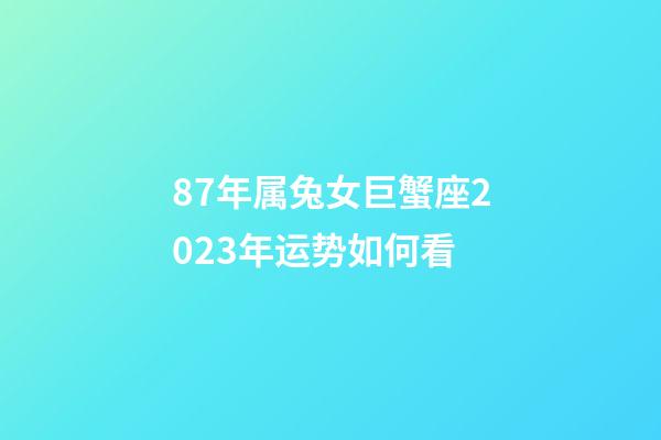 87年属兔女巨蟹座2023年运势如何看-第1张-星座运势-玄机派