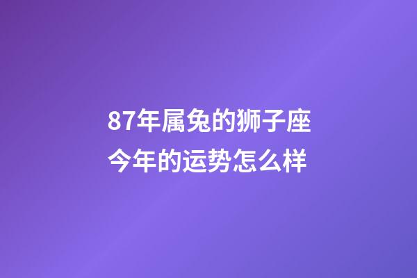 87年属兔的狮子座今年的运势怎么样-第1张-星座运势-玄机派