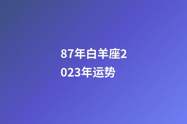 87年白羊座2023年运势-第1张-星座运势-玄机派