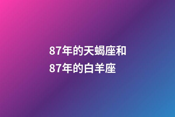 87年的天蝎座和87年的白羊座-第1张-星座运势-玄机派
