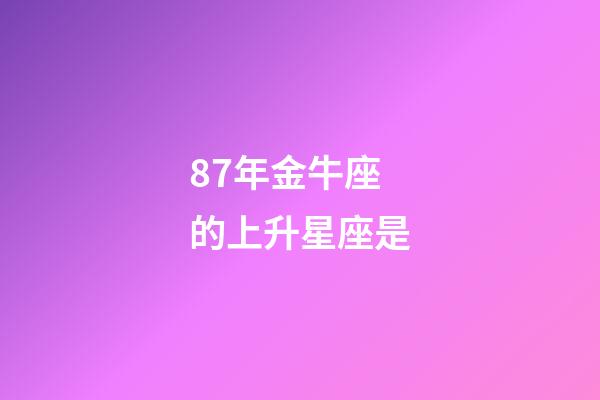87年金牛座的上升星座是-第1张-星座运势-玄机派