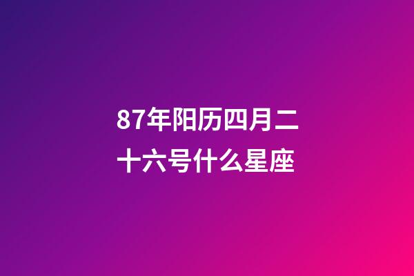 87年阳历四月二十六号什么星座-第1张-星座运势-玄机派