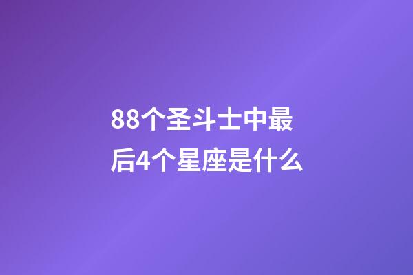 88个圣斗士中最后4个星座是什么-第1张-星座运势-玄机派