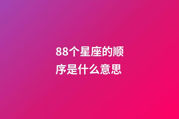88个星座的顺序是什么意思-第1张-星座运势-玄机派