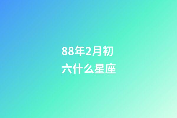 88年2月初六什么星座-第1张-星座运势-玄机派