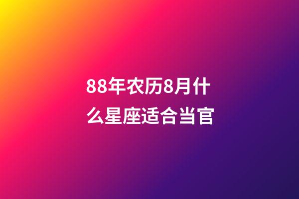88年农历8月什么星座适合当官-第1张-星座运势-玄机派