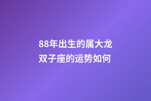 88年出生的属大龙双子座的运势如何-第1张-星座运势-玄机派