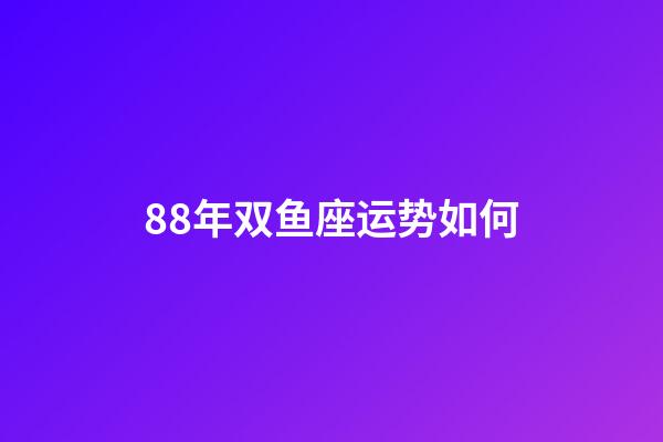 88年双鱼座运势如何-第1张-星座运势-玄机派