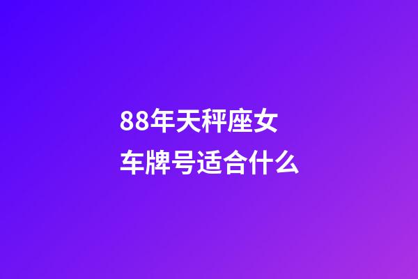 88年天秤座女车牌号适合什么-第1张-星座运势-玄机派
