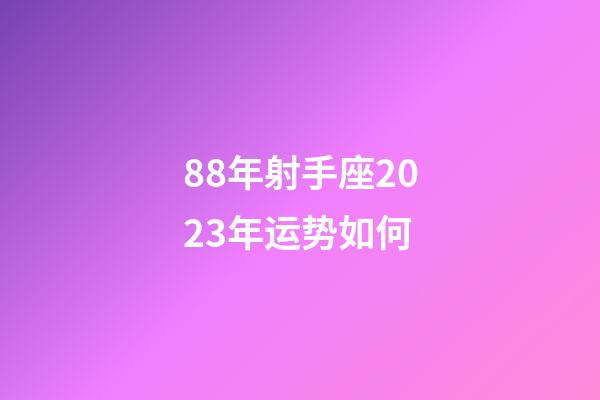 88年射手座2023年运势如何-第1张-星座运势-玄机派