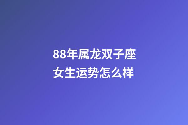 88年属龙双子座女生运势怎么样-第1张-星座运势-玄机派
