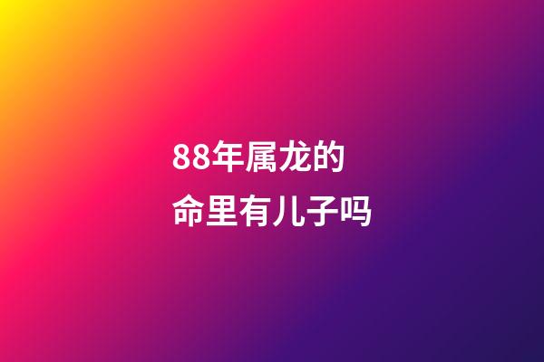 88年属龙的命里有儿子吗(这2个生肖结婚,两人斗到老,但子女注定是享福命)-第1张-观点-玄机派