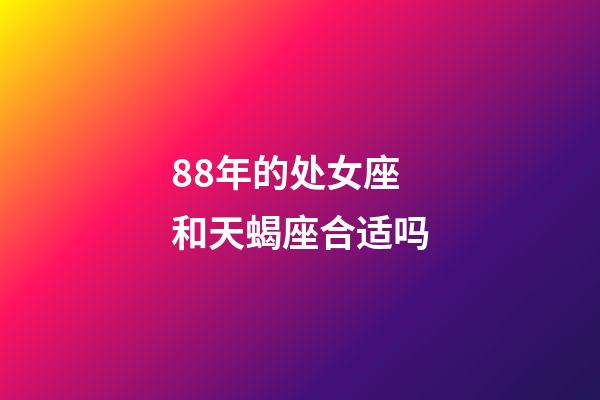 88年的处女座和天蝎座合适吗-第1张-星座运势-玄机派