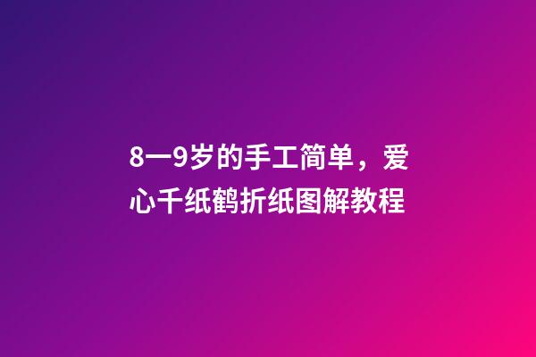 8一9岁的手工简单，爱心千纸鹤折纸图解教程-第1张-观点-玄机派