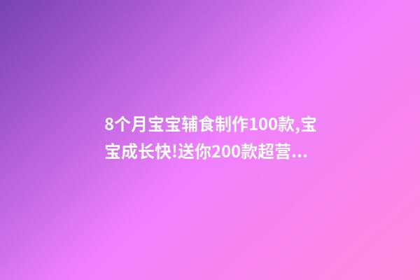 8个月宝宝辅食制作100款,宝宝成长快!送你200款超营养宝宝辅食-第1张-观点-玄机派