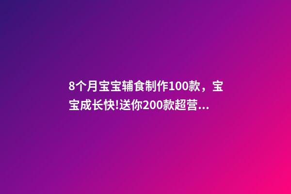 8个月宝宝辅食制作100款，宝宝成长快!送你200款超营养宝宝辅食-第1张-观点-玄机派