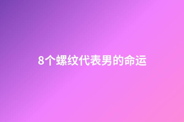 8个螺纹代表男的命运(民间传闻：六螺去做贼，七螺执马屎，八螺骑马上白坟，什么意思？)-第1张-观点-玄机派