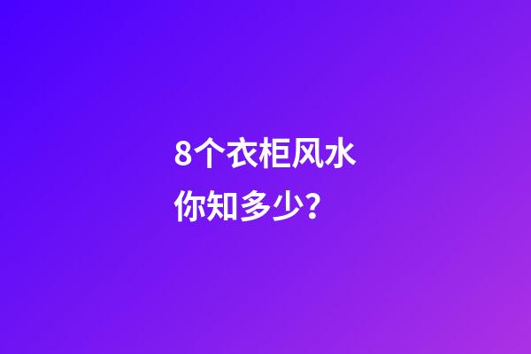8个衣柜风水你知多少？