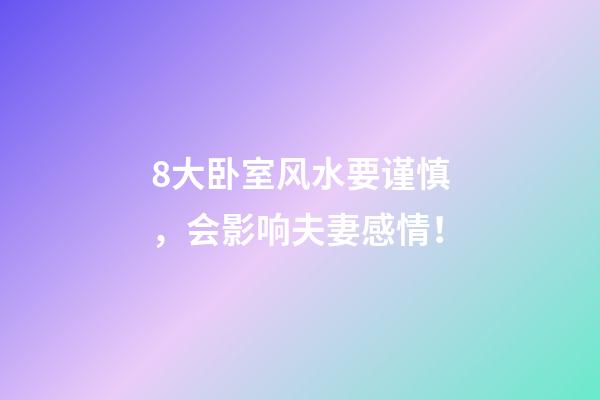 8大卧室风水要谨慎，会影响夫妻感情！