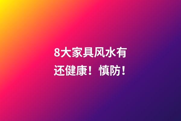 8大家具风水有还健康！慎防！