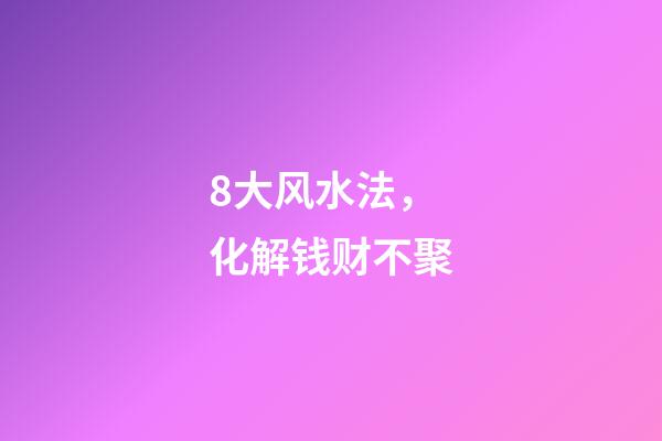 8大风水法，化解钱财不聚