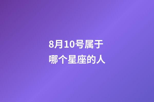 8月10号属于哪个星座的人-第1张-星座运势-玄机派