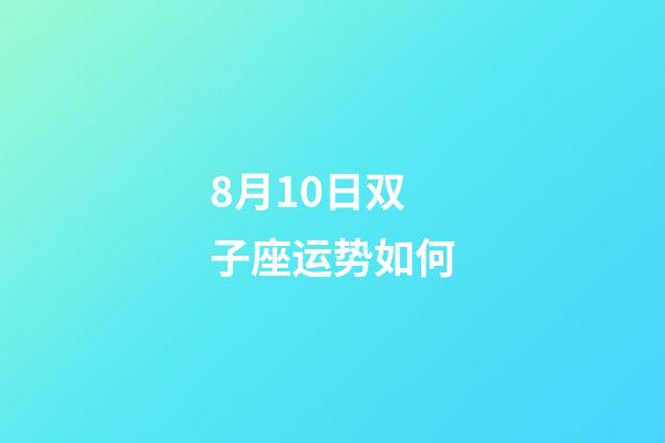 8月10日双子座运势如何-第1张-星座运势-玄机派